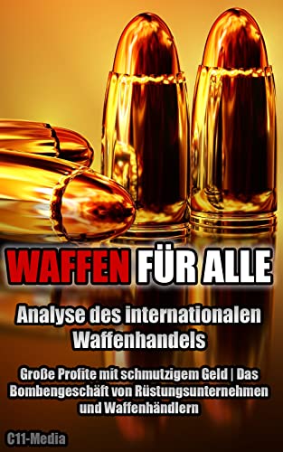 Waffen für alle - Analyse des internationalen Waffenhandels: Große Profite mit schmutzigem Geld | Das Bombengeschäft von Rüstungsunternehmen und Waffenhändlern (German Edition)