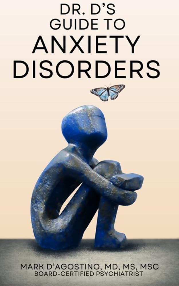 Dr. D's Guide to Anxiety Disorders: A Board-Certified Psychiatrist’s Guide to Understanding and Treating Anxiety      [Print Replica] Kindle Edition