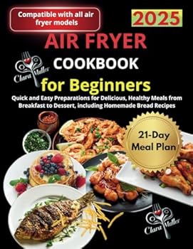 Air Fryer Cookbook for Beginners: Quick and Easy Preparations for Delicious, Healthy Meals from Breakfast to Dessert, including Homemade Bread Recipes