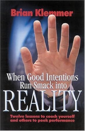 When Good Intentions Run Smack Into Reality: Twelve Lessons To Coach Yourself And Others To Peek Performance