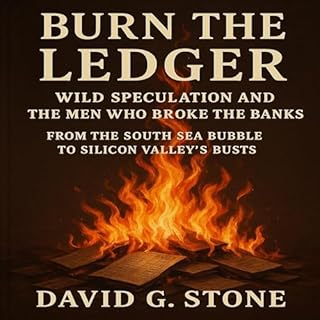 Burn the Ledger: Wild Speculation and the Men Who Broke the Banks: From the South Sea Bubble to Silicon Valley&rsquo;s Busts 