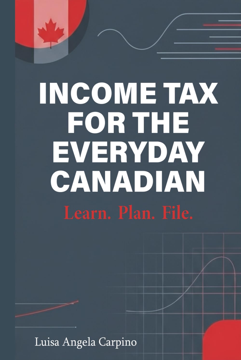 Income Tax for the Everyday Canadian: Learn. Plan. File