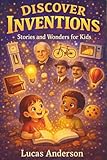 Discover Inventions: Stories and Wonders for Kids - 25 Famous Inventors and Their Greatest Discoveries (Discover Topics)