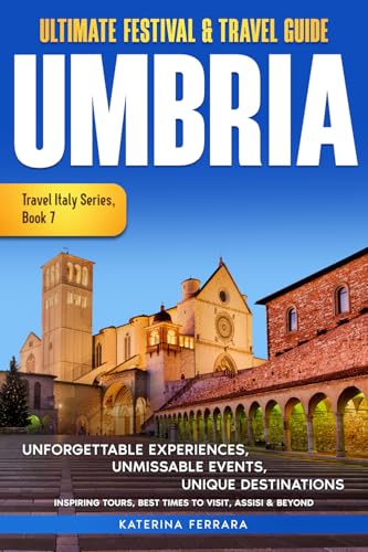 Ultimate Festival & Travel Guide Umbria: Unforgettable Experiences Unmissable Events Unique Destinations Inspiring Tours, Best Times to Visit, Assisi ... Travel Italy Series Book 7. 2026-2027 Edition