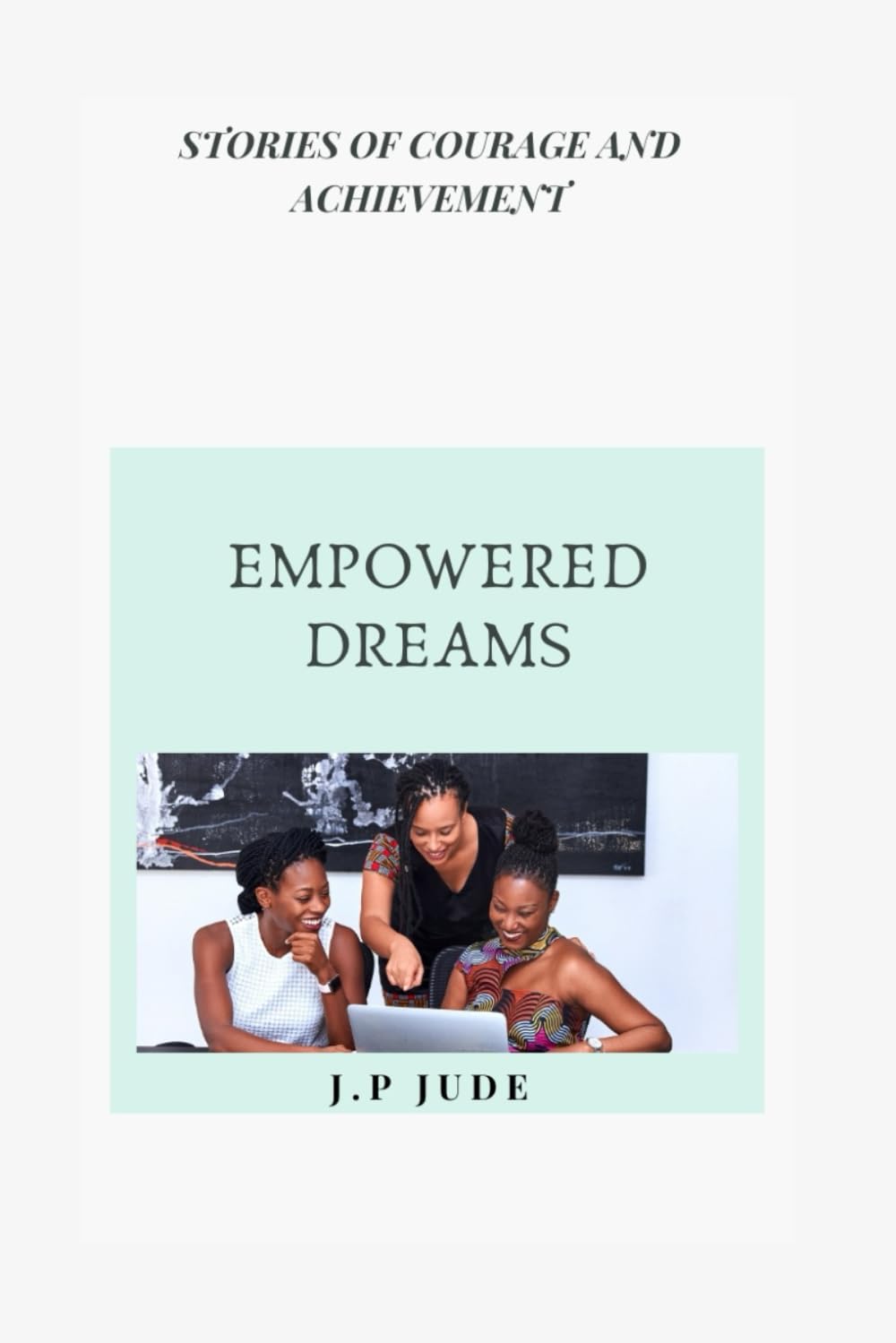 EMPOWERED DREAMS: STORIES OF COURAGE AND ACHIEVEMENT