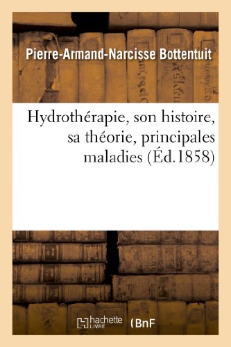 Hydrothérapie, Son Histoire, Sa Théorie, Principales Maladies Auxquelles s'Applique l'Hydrothérapie: Méthodique (Sciences) (French Edition)