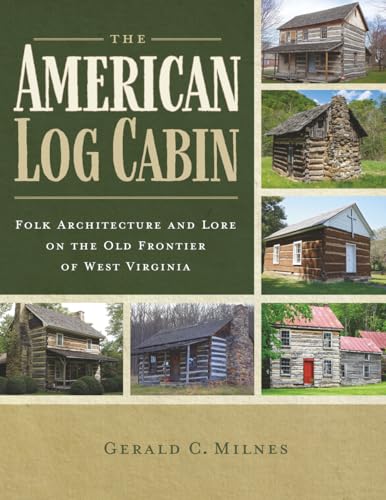 The American Log Cabin: Folk Architecture and Lore on the Old Frontier of West Virginia