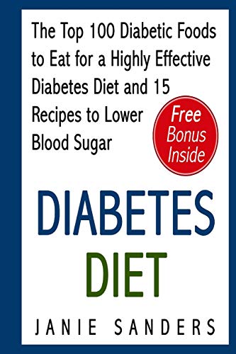 Diabetes Diet: The Top 100 Diabetic Foods to Eat for a Highly Effective Diabetes Diet and 15 Recipes to Lower Blood Sugar (Diabetes,blood sugar ... Diet,smart blood sugar,sugar detox)