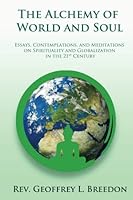 The Alchemy of World and Soul: Essays, Contemplations, and Meditations on Spirituality and Global Transformation in the 21st Century 1535380721 Book Cover