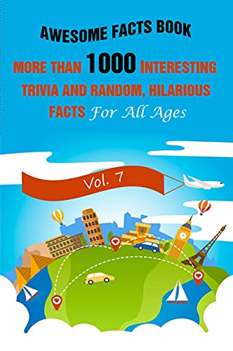 Awesome Facts Book: More Than 1000 Interesting Trivia and Random, Hilarious Facts For All Ages Vol. 7