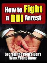 How to Fight a DUI Arrest: Secrets the Police Don't Want You to Know