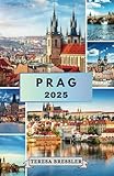  PRAG REISEFÜHRER 2025: Wichtige Reiseeinblicke für die Erkundung von Prag: Reisen Sie intelligent, entdecken Sie ikonische und bezaubernde Orte, ... und reisen Sie wie ein Einheimischer