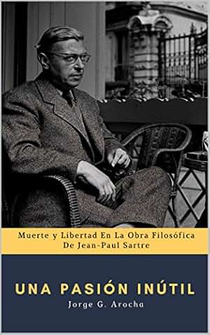 Una Pasión Inútil: Muerte y libertad en la obra filosófica de Jean-Paul Sartre (Ensayo Filosófico Dialektika)