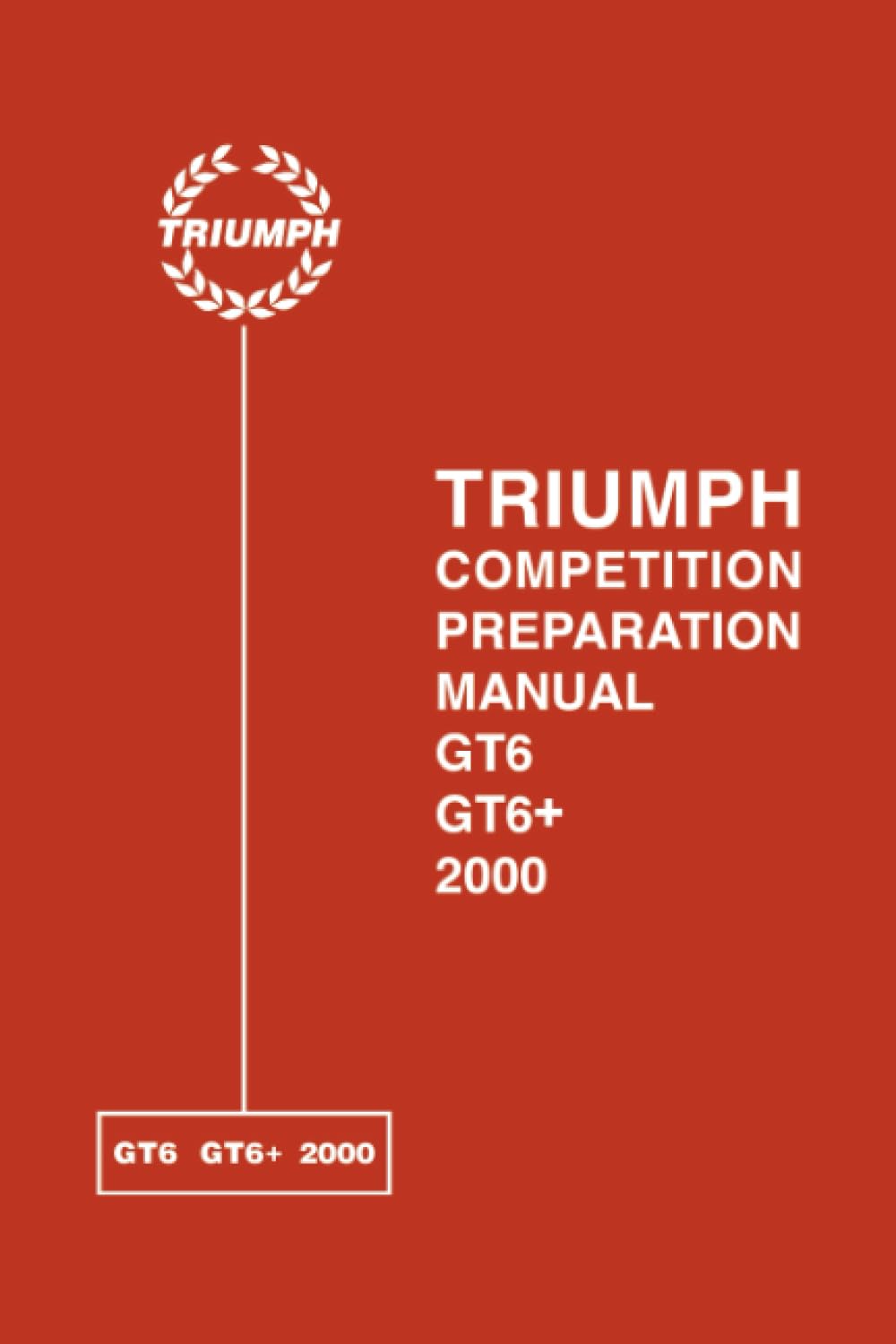 TRIUMPH COMPETITION PREPARATION MANUAL GT6 GT6+ 2000: Gt6, Gt6+ and 2000 Competition Preparation Manual