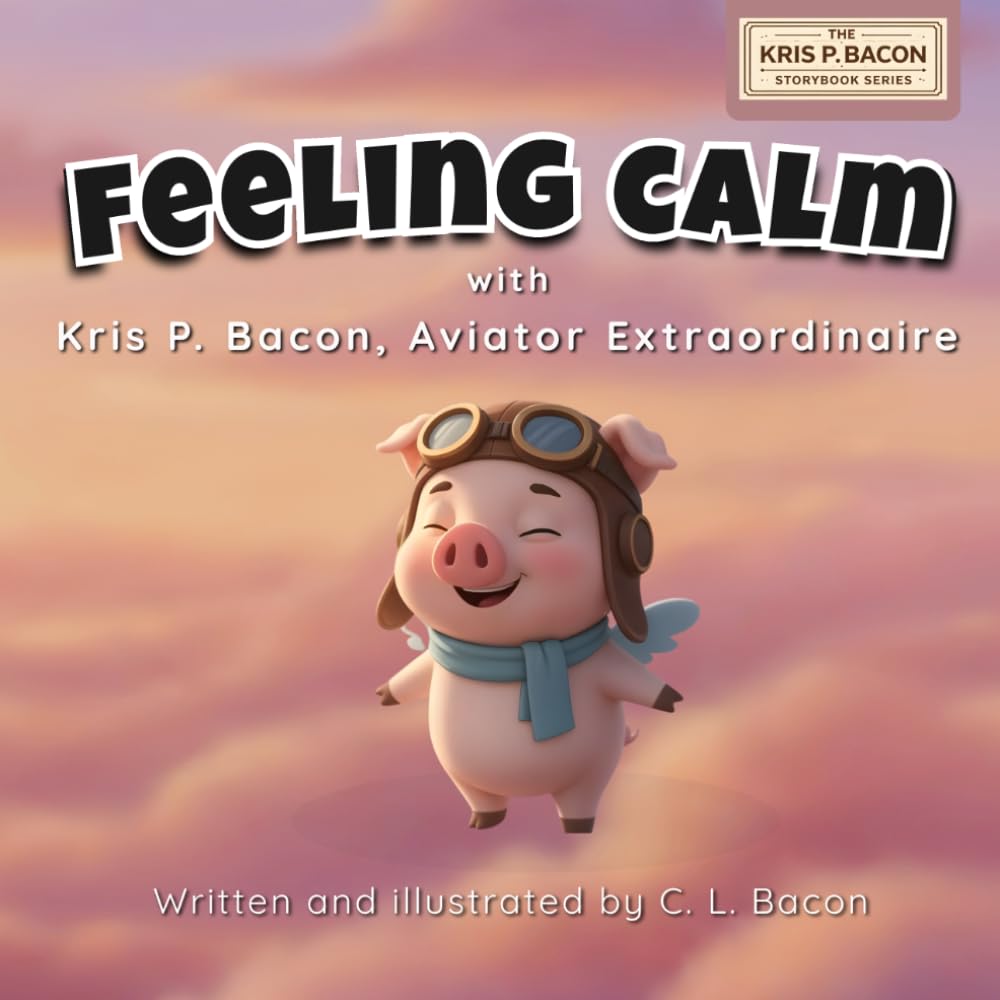 Feeling Calm: With Kris P. Bacon, Aviator Extraordinaire (Kris P. Bacon Storybook Series)