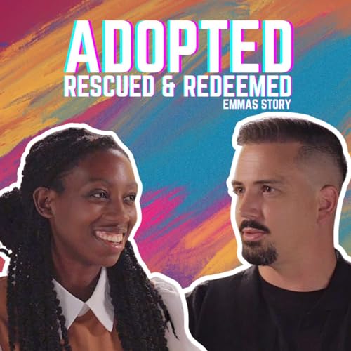 EP 8: Adopted, Rescued, Redeemed: Emma&rsquo;s Story