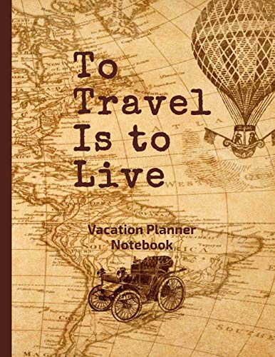To Travel is to Live Vacation Planner Notebook: 110 pages 8.5 inches x 11 inches to organize and planning your vacation