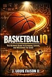 Basketball IQ: The Ultimate Guide to Learning, Loving, and Mastering the Game (Sports IQ Mastery: Football, Basketball & Baseball Edition)