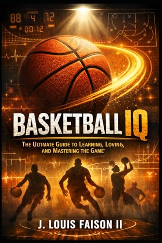 Basketball IQ: The Ultimate Guide to Learning, Loving, and Mastering the Game (Sports IQ Mastery: Football, Basketball & Baseball Edition)