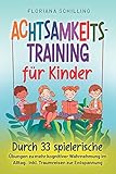  Achtsamkeitstraining für Kinder: Durch 33 spielerische Übungen zu mehr kognitiver Wahrnehmung im Alltag. Inkl. Traumreisen zur Entspannung