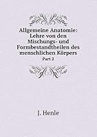 Allgemeine Anatomie: Lehre von den Mischungs- und Formbestandtheilen des menschlichen Körpers Part 2 5519067945 Book Cover