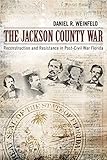 The Jackson County War: Reconstruction and Resistance in PostCivil War Florida
