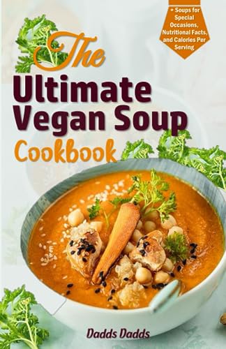 The Ultimate Vegan Soup Cookbook: Over 20 Delicious Plant-Based Soups For Health, Flavor, And Comfort | Easy-To-Follow Instructions | Budget-Friendly 