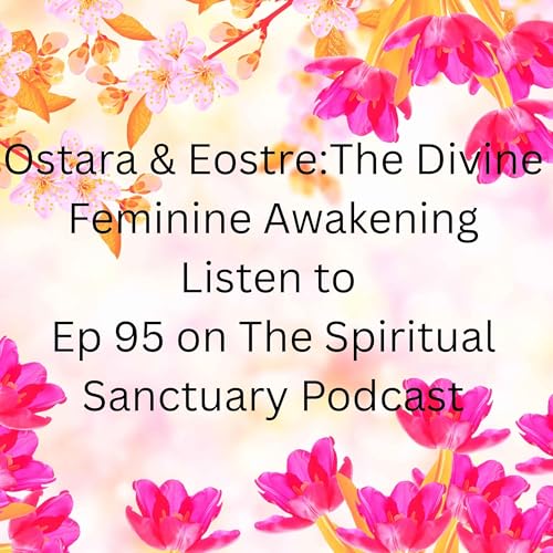 95: Ostara & Eostre: The Sacred Spring Equinox, Divine Feminine Awakening, Eggs, Fertility Rituals, and the Ancient Goddess of Renewal