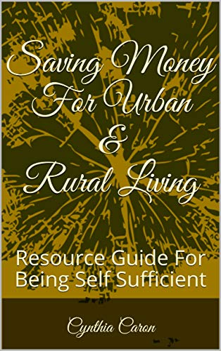 Saving Money For Urban & Rural Living: Resource Guide For Being Self Sufficient (Part One Book 1)