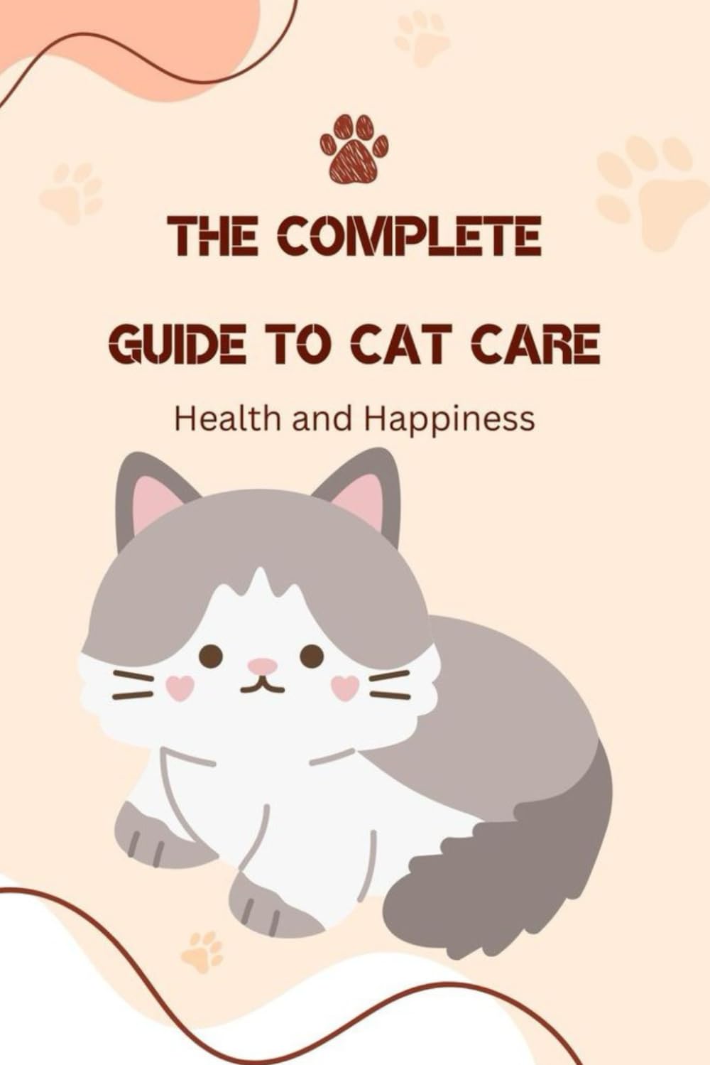 The Complete Guide to Cat Care: Health and Happiness