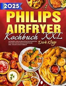 XXL Philips Airfryer Kochbuch: Leckeren und schmackhaften Rezepten für Ihre Philips Heißluftfritteuse | inkl. Vegan & Vegetarisch