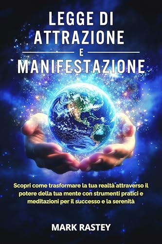 LEGGE DI ATTRAZIONE E MANIFESTAZIONE: Scopri come trasformare la tua realtà attraverso il potere della tua mente con strumenti pratici e meditazioni per il successo e la serenità