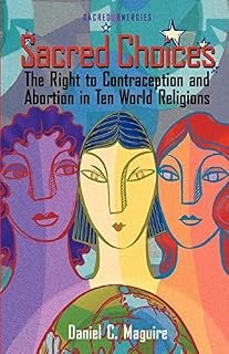 Sacred Choices: The Right To Contraception And Abortion In Ten World Religions (Sacred Energies)