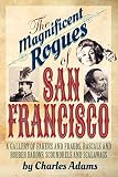 The Magnificent Rogues of San Francisco: A Gallery of Fakers and Frauds, Rascals and Robber Barons, Scoundrels and Scalawags