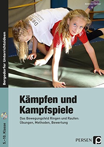 Kämpfen und Kampfspiele: Das Bewegungsfeld Ringen und Raufen: Übungen, Methoden, Bewertung (5. bis Kämpfen und Kampfspiele: Das Bewegungsfeld Ringen und Raufen: Übungen, Methoden, Bewertung (5. bis
