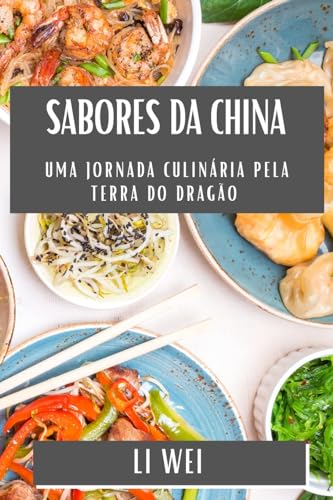 Sabores da China: Uma Jornada Culinária pela Terra do Dragão (Portuguese Edition)
