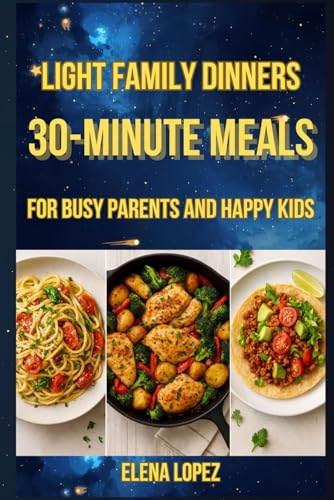 Light Family Dinners: 30-Minute Meals for Busy Parents and Happy