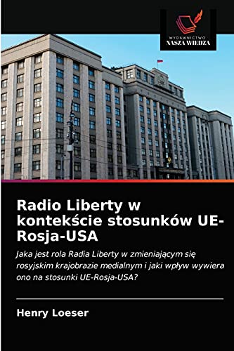Radio Liberty w kontekście stosunków UE-Rosja-USA: Jaka jest rola Radia Liberty w zmieniającym się rosyjskim krajobrazie medialnym i jaki wpływ wywiera ono na stosunki UE-Rosja-USA? (Polish Edition)