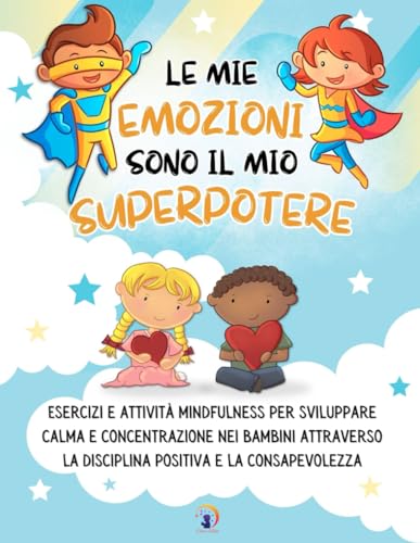 Le mie emozioni sono il mio SUPERPOTERE: Esercizi e attività mindfulness per sviluppare calma e concentrazione nei bambini attraverso la disciplina positiva e la consapevolezz