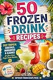 50 Frozen Drink Recipes: Easy Tropical Cocktails, Margaritas & Slushies for Your Home Frozen Drink Machine