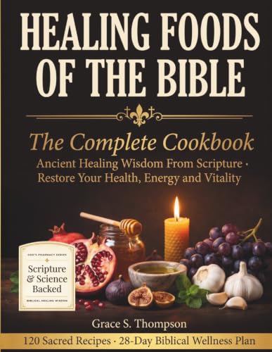 Healing Foods of the Bible: The Complete Cookbook: Ancient Healing Wisdom From Scripture — 120 Sacred Recipes to Fight Inflammation, Boost Immunity ... Health, Energy and Vitality (God's Pharmacy)