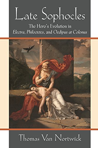 Late Sophocles: The Hero’s Evolution in Electra, Philoctetes, and Oedipus at Colonus (English Edition)
