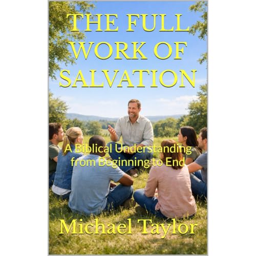 THE FULL WORK OF SALVATION: A Biblical Understanding from Beginning