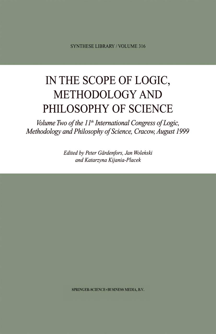 In the Scope of Logic, Methodology and Philosophy of Science: Volume Two of the 11th International Congress of Logic, Methodology and Philosophy of Science, Cracow, August 1999 (Synthese Library)