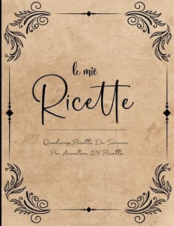 Ricettario da Scrivere: Pratico Quaderno in cui Raccogliere