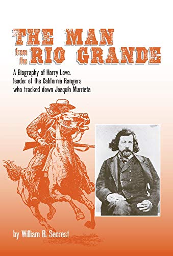 The Man from the Rio Grande: A Biography of Harry Love, Leader of the California Rangers who tracked down Joaquin Murrieta: 32 (Western Frontiersmen Series)