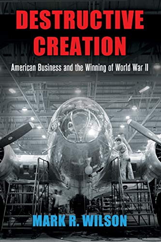 Destructive Creation: American Business and the Winning of World War II (American Business, Politics, and Society)