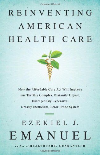 By Ezekiel Emanuel Reinventing American Health Care: How the Affordable Care Act will Improve our Terribly Complex, Bla (1st Edition)