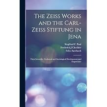 The Zeiss Works and the Carl-Zeiss Stiftung in Jena; Their Scientific, Technical and Sociological Development and Importance