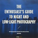 The Enthusiast's Guide to Night and Low-Light Photography: 50 Photographic Principles You Need to Know